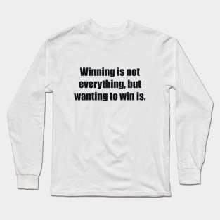 Winning is not everything, but wanting to win is Long Sleeve T-Shirt